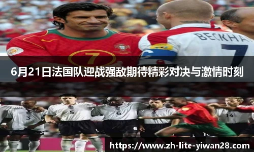 6月21日法国队迎战强敌期待精彩对决与激情时刻
