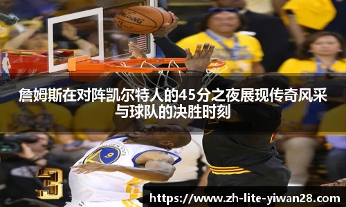 詹姆斯在对阵凯尔特人的45分之夜展现传奇风采与球队的决胜时刻