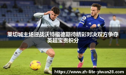 莱切城主场迎战沃特福德期待精彩对决双方争夺英超宝贵积分
