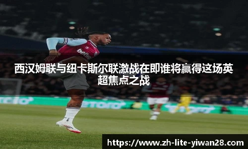 西汉姆联与纽卡斯尔联激战在即谁将赢得这场英超焦点之战