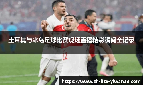 土耳其与冰岛足球比赛现场直播精彩瞬间全记录